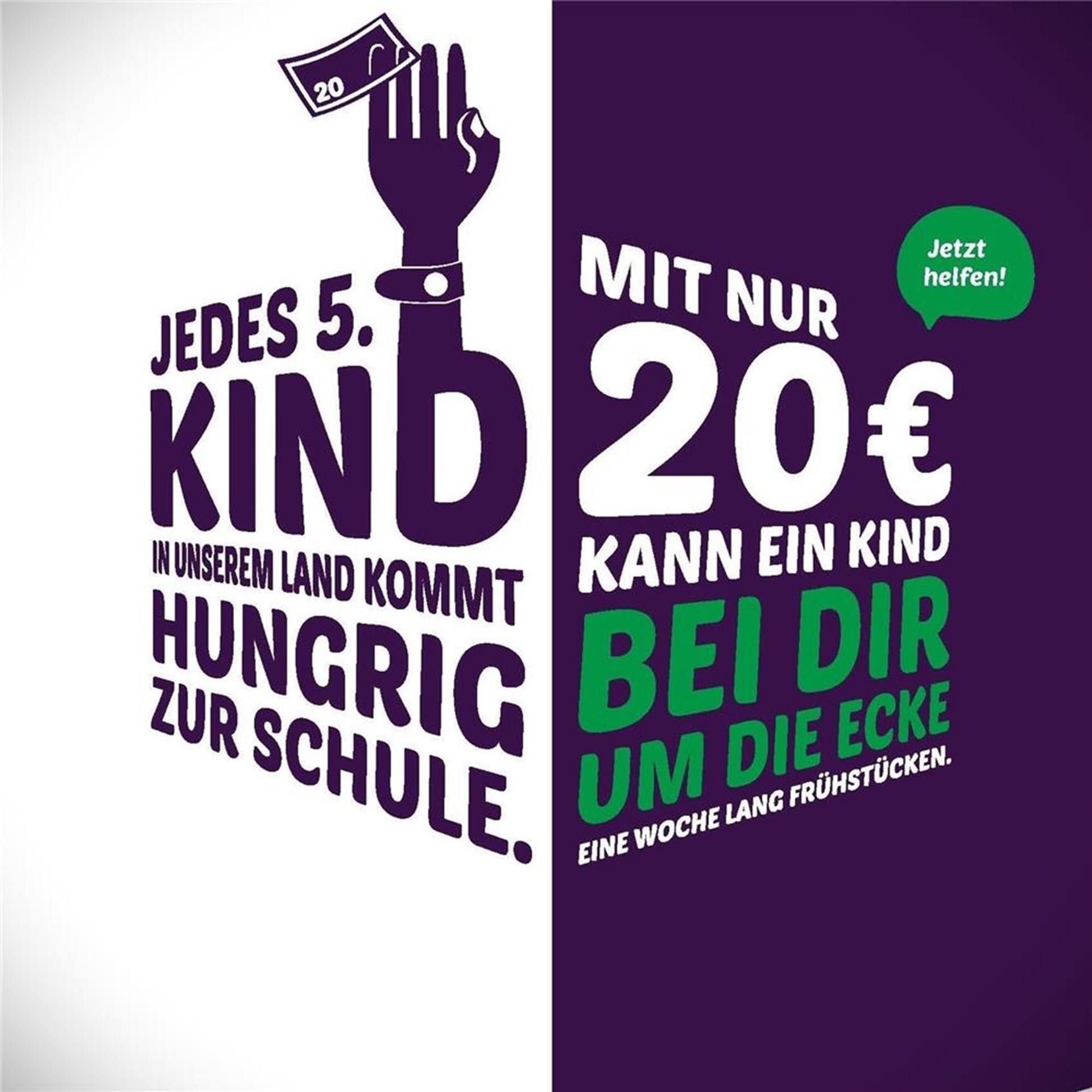 Die Schriftzüge "Jedes 5. Kind in unserem Land kommt hungrig zur Schule" - "Mit nur 20 € kann ein Kind bei dir um die Ecke eine Woche lang frühstücken. Jetzt helfen!" werden grafisch aufgearbeitet.
